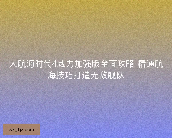 大航海时代4威力加强版全面攻略 精通航海技巧打造无敌舰队