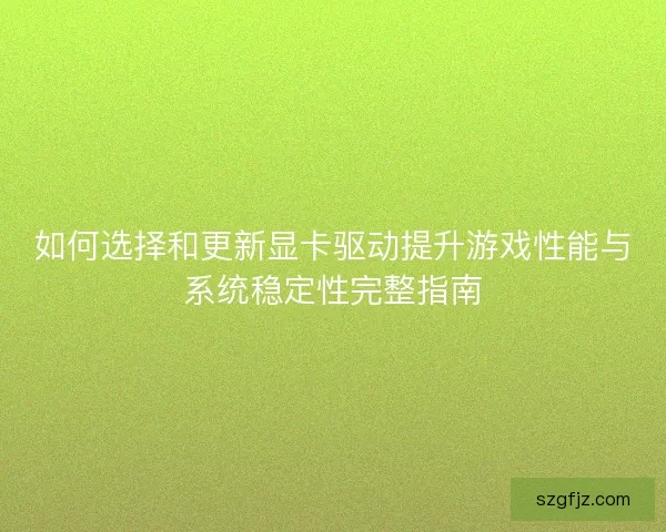 如何选择和更新显卡驱动提升游戏性能与系统稳定性完整指南