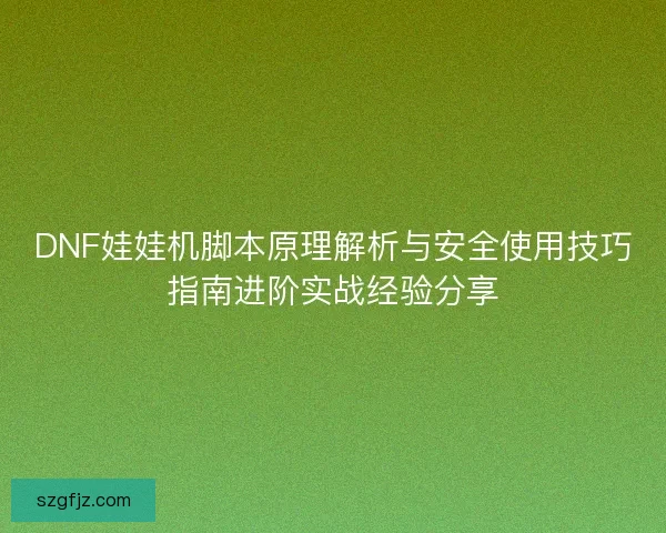 DNF娃娃机脚本原理解析与安全使用技巧指南进阶实战经验分享
